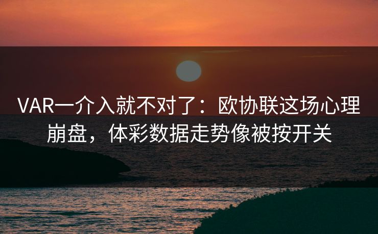 VAR一介入就不对了：欧协联这场心理崩盘，体彩数据走势像被按开关