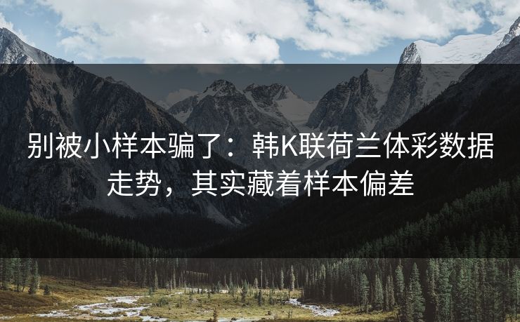 别被小样本骗了：韩K联荷兰体彩数据走势，其实藏着样本偏差