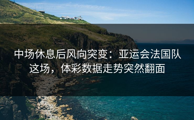 中场休息后风向突变：亚运会法国队这场，体彩数据走势突然翻面