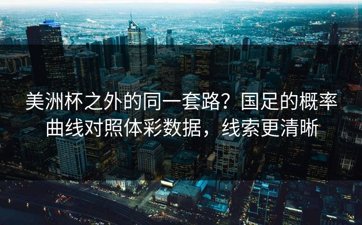 美洲杯之外的同一套路？国足的概率曲线对照体彩数据，线索更清晰