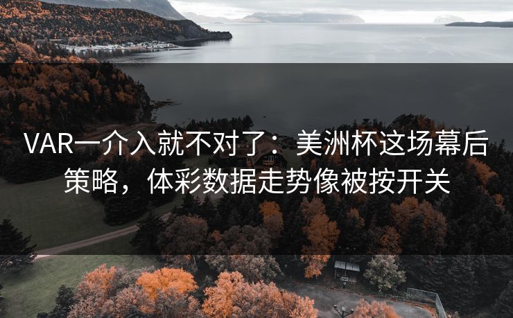 VAR一介入就不对了：美洲杯这场幕后策略，体彩数据走势像被按开关