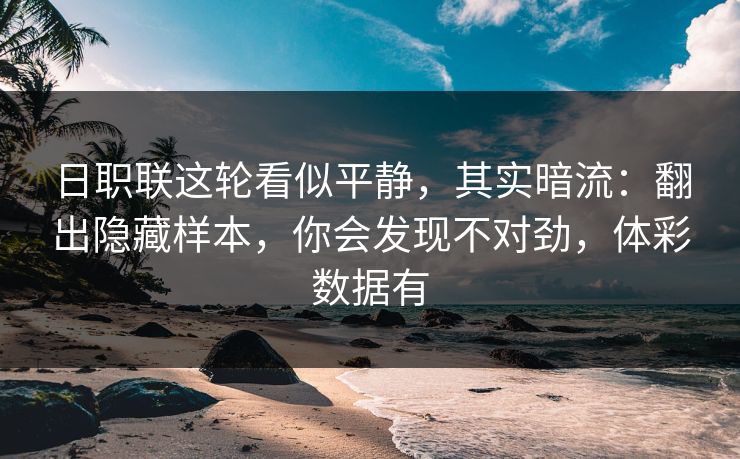 日职联这轮看似平静，其实暗流：翻出隐藏样本，你会发现不对劲，体彩数据有