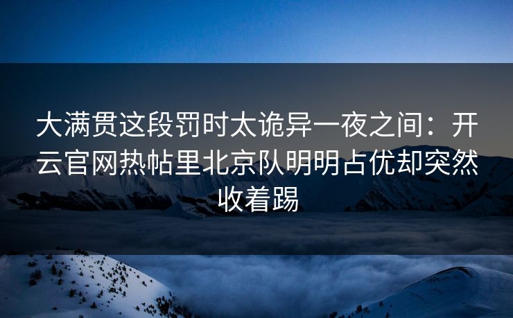大满贯这段罚时太诡异一夜之间：开云官网热帖里北京队明明占优却突然收着踢