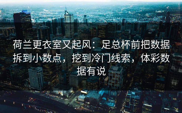 荷兰更衣室又起风：足总杯前把数据拆到小数点，挖到冷门线索，体彩数据有说