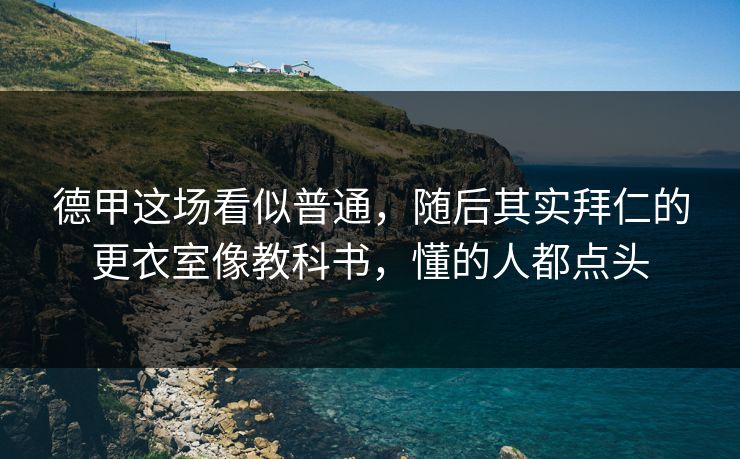德甲这场看似普通，随后其实拜仁的更衣室像教科书，懂的人都点头