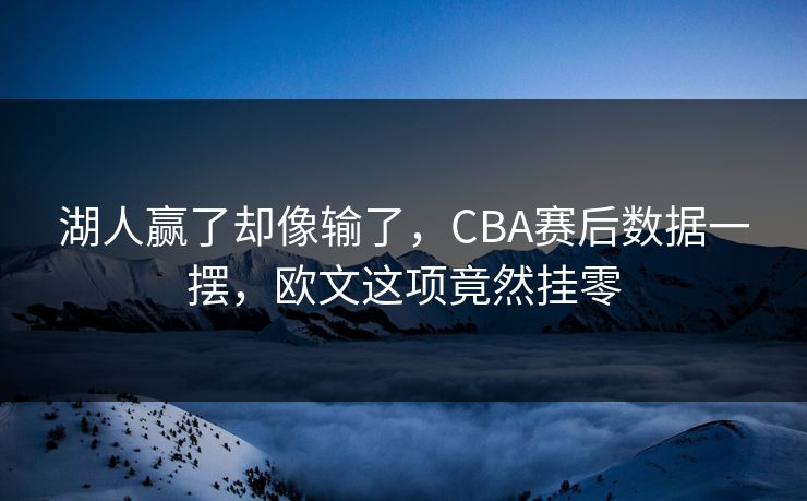 湖人赢了却像输了，CBA赛后数据一摆，欧文这项竟然挂零