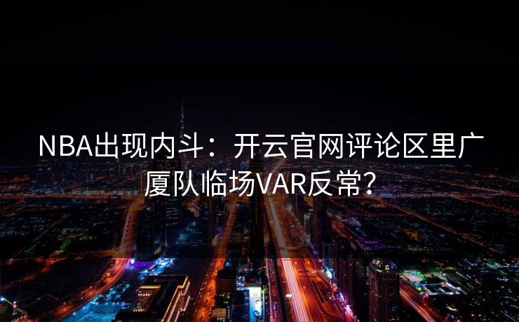 NBA出现内斗：开云官网评论区里广厦队临场VAR反常？