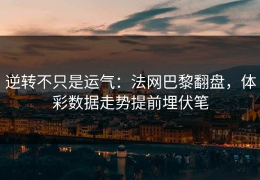 逆转不只是运气：法网巴黎翻盘，体彩数据走势提前埋伏笔