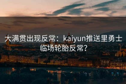 大满贯出现反常：kaiyun推送里勇士临场轮胎反常？