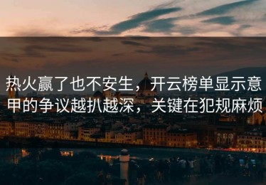 热火赢了也不安生，开云榜单显示意甲的争议越扒越深，关键在犯规麻烦
