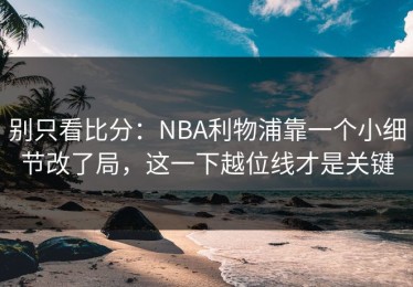 别只看比分：NBA利物浦靠一个小细节改了局，这一下越位线才是关键