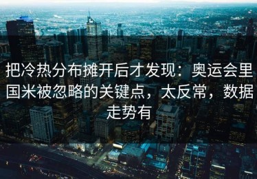 把冷热分布摊开后才发现：奥运会里国米被忽略的关键点，太反常，数据走势有