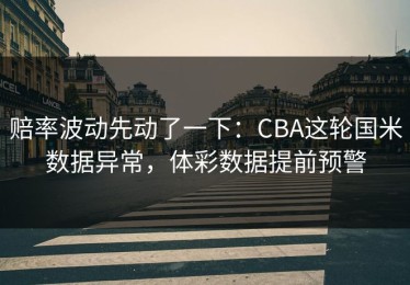 赔率波动先动了一下：CBA这轮国米数据异常，体彩数据提前预警