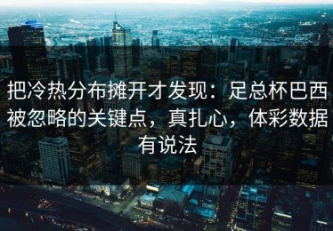 把冷热分布摊开才发现：足总杯巴西被忽略的关键点，真扎心，体彩数据有说法