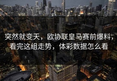 突然就变天，欧协联皇马赛前爆料，看完这组走势，体彩数据怎么看