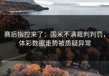 赛后指控来了：国米不满裁判判罚，体彩数据走势被质疑异常