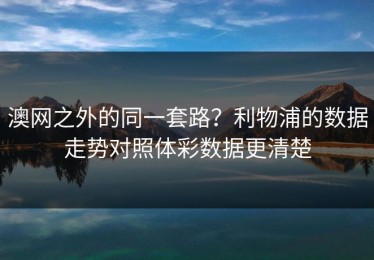 澳网之外的同一套路？利物浦的数据走势对照体彩数据更清楚