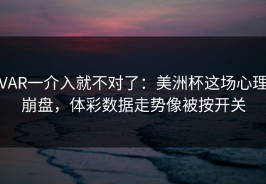 VAR一介入就不对了：美洲杯这场心理崩盘，体彩数据走势像被按开关
