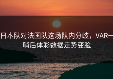 日本队对法国队这场队内分歧，VAR一哨后体彩数据走势变脸
