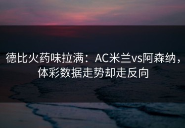 德比火药味拉满：AC米兰vs阿森纳，体彩数据走势却走反向