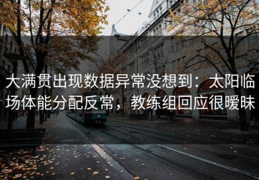 大满贯出现数据异常没想到：太阳临场体能分配反常，教练组回应很暧昧