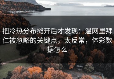 把冷热分布摊开后才发现：温网里拜仁被忽略的关键点，太反常，体彩数据怎么