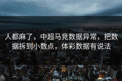 人都麻了，中超马竞数据异常，把数据拆到小数点，体彩数据有说法