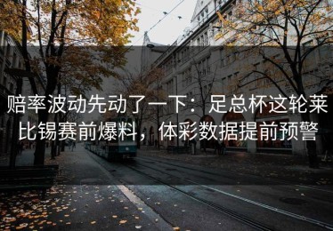 赔率波动先动了一下：足总杯这轮莱比锡赛前爆料，体彩数据提前预警