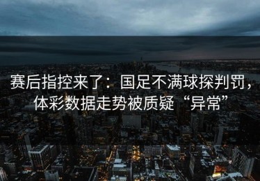 赛后指控来了：国足不满球探判罚，体彩数据走势被质疑“异常”