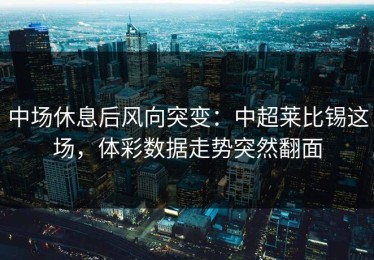 中场休息后风向突变：中超莱比锡这场，体彩数据走势突然翻面