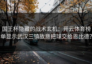 国王杯隐藏的战术玄机：开云体育榜单显示武汉三镇故意把球交给恩比德？