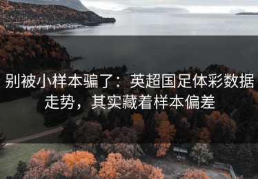 别被小样本骗了：英超国足体彩数据走势，其实藏着样本偏差
