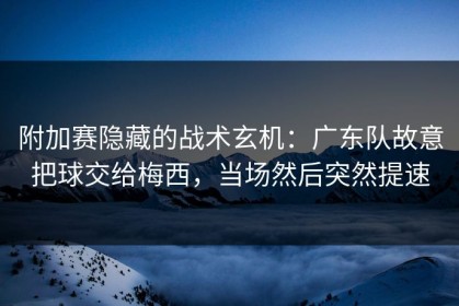 附加赛隐藏的战术玄机：广东队故意把球交给梅西，当场然后突然提速