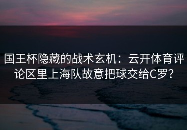 国王杯隐藏的战术玄机：云开体育评论区里上海队故意把球交给C罗？