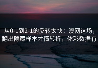 从0-1到2-1的反转太快：澳网这场，翻出隐藏样本才懂转折，体彩数据有