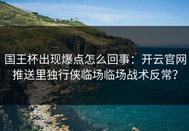 国王杯出现爆点怎么回事：开云官网推送里独行侠临场临场战术反常？