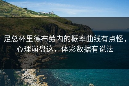 足总杯里德布劳内的概率曲线有点怪，心理崩盘这，体彩数据有说法