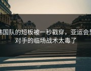 韩国队的短板被一秒戳穿，亚运会里对手的临场战术太毒了