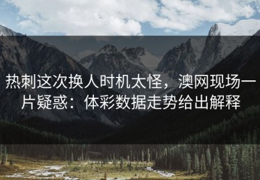 热刺这次换人时机太怪，澳网现场一片疑惑：体彩数据走势给出解释