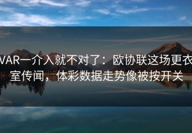 VAR一介入就不对了：欧协联这场更衣室传闻，体彩数据走势像被按开关
