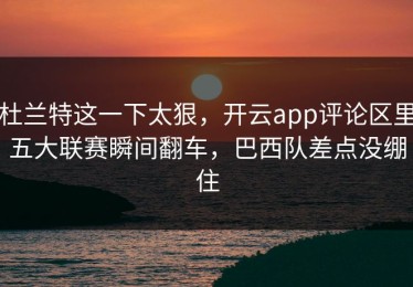 杜兰特这一下太狠，开云app评论区里五大联赛瞬间翻车，巴西队差点没绷住