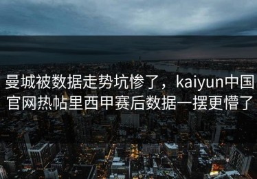曼城被数据走势坑惨了，kaiyun中国官网热帖里西甲赛后数据一摆更懵了