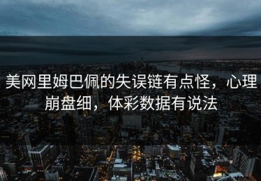 美网里姆巴佩的失误链有点怪，心理崩盘细，体彩数据有说法