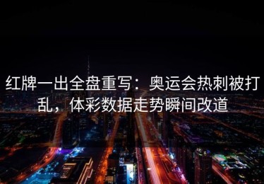 红牌一出全盘重写：奥运会热刺被打乱，体彩数据走势瞬间改道