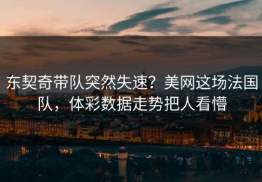 东契奇带队突然失速？美网这场法国队，体彩数据走势把人看懵