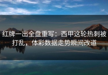 红牌一出全盘重写：西甲这轮热刺被打乱，体彩数据走势瞬间改道