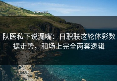 队医私下说漏嘴：日职联这轮体彩数据走势，和场上完全两套逻辑