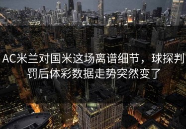 AC米兰对国米这场离谱细节，球探判罚后体彩数据走势突然变了