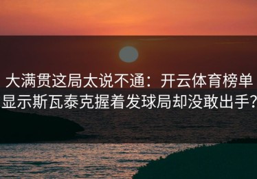 大满贯这局太说不通：开云体育榜单显示斯瓦泰克握着发球局却没敢出手？