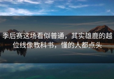 季后赛这场看似普通，其实雄鹿的越位线像教科书，懂的人都点头